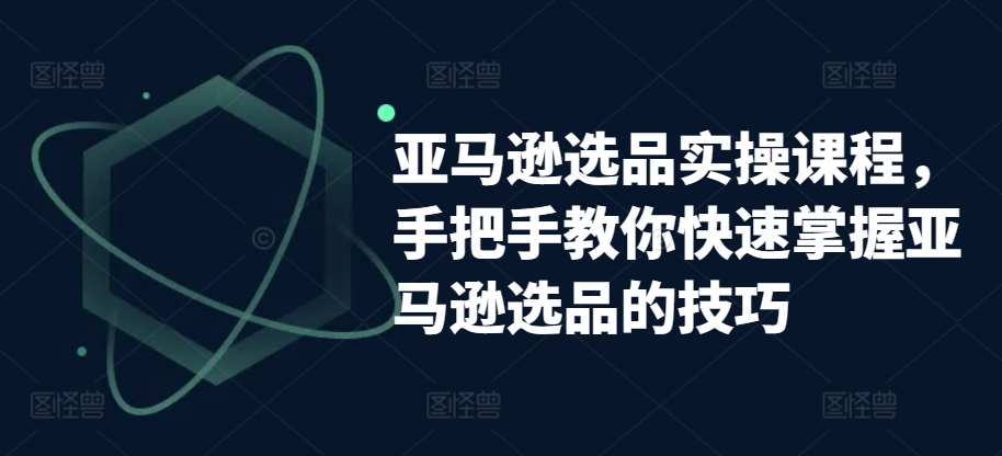 亚马逊选品实操课程，手把手教你快速掌握亚马逊选品的技巧-网赚项目众筹网