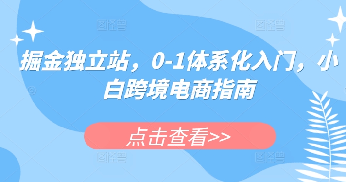 掘金独立站，0-1体系化入门，小白跨境电商指南-网赚项目众筹网