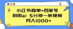 小红书商单+百家号,利用ai 5分钟一条视频,月入1000+【揭秘】-网赚项目众筹网