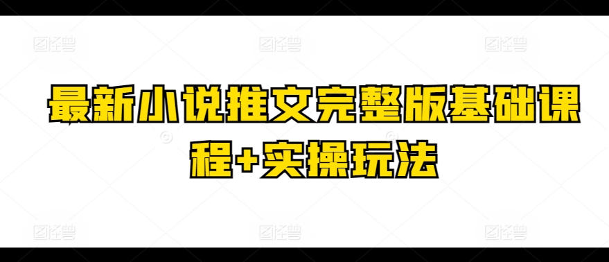 最新小说推文完整版基础课程+实操玩法-网赚项目众筹网