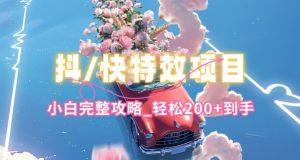 抖音快手双平台特效教程,玩法简单,小白完整攻略,轻松100+到手【揭秘】-网赚项目众筹网