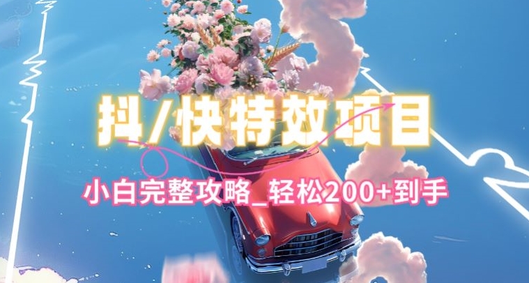 抖音快手双平台特效教程，玩法简单，小白完整攻略，轻松100+到手【揭秘】-网赚项目众筹网