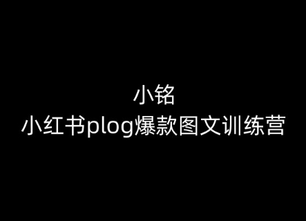 小铭-小红书plog爆款图文训练营，教你从0-1做小红书-网赚项目众筹网