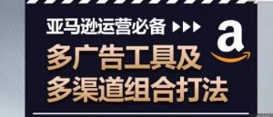 亚马逊运营必备,多广告工具及多渠道组合打法-网赚项目众筹网