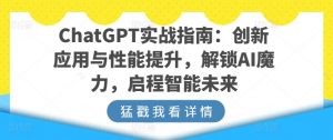 ChatGPT实战指南:创新应用与性能提升,解锁AI魔力,启程智能未来-网赚项目众筹网