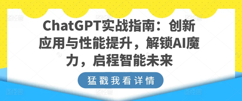 ChatGPT实战指南：创新应用与性能提升，解锁AI魔力，启程智能未来-网赚项目众筹网