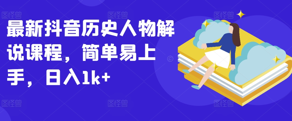 最新抖音历史人物解说课程，简单易上手，日入1k+-网赚项目众筹网