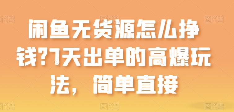 闲鱼无货源怎么挣钱？7天出单的高爆玩法，简单直接【揭秘】-网赚项目众筹网