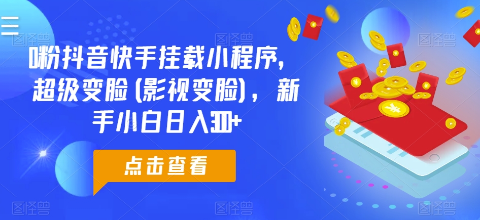 0粉抖音快手挂载小程序，超级变脸(影视变脸)，新手小白日入300+【揭秘】-网赚项目众筹网