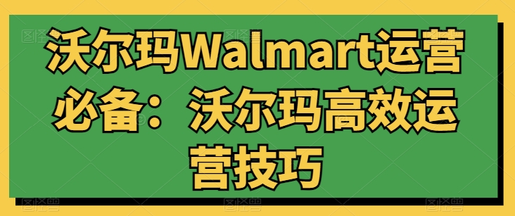 沃尔玛Walmart运营必备：沃尔玛高效运营技巧-网赚项目众筹网