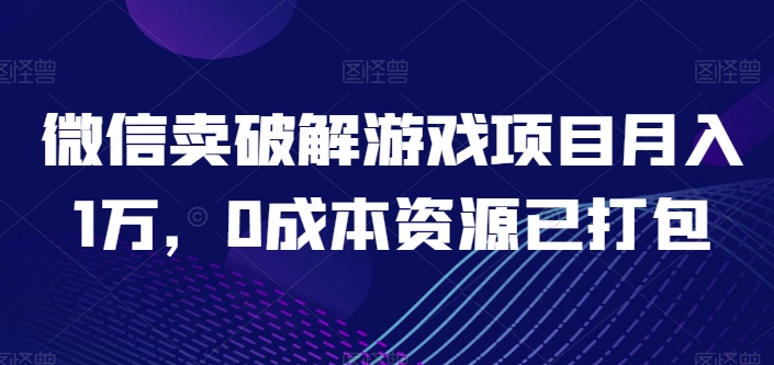 微信卖破解游戏项目月入1万，0成本资源已打包【揭秘】-网赚项目众筹网