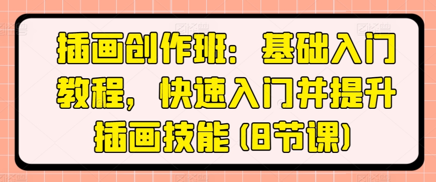 插画创作班：基础入门教程，快速入门并提升插画技能(8节课)-网赚项目众筹网