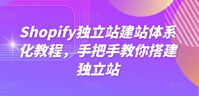 Shopify独立站建站体系化教程，手把手教你搭建独立站-网赚项目众筹网