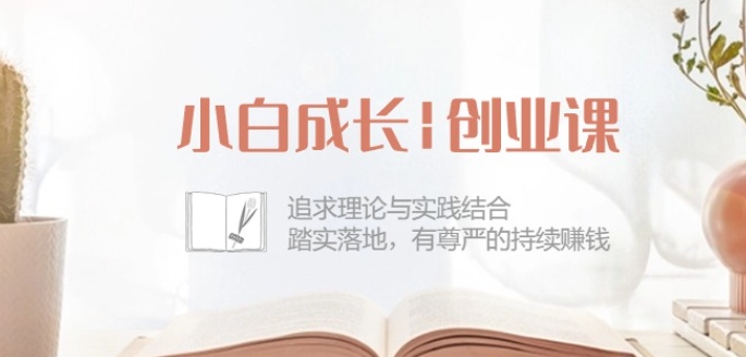 小白成长创业课：追求理论与实践结合，踏实落地，有尊严的持续赚钱-42节-网赚项目众筹网