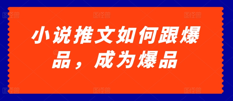 小说推文如何跟爆品，成为爆品【揭秘】-网赚项目众筹网