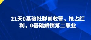 21天0基础社群创收营,抢占红利,0基础解锁第二职业-网赚项目众筹网