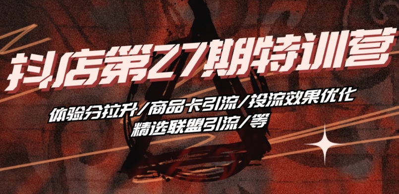 抖音小店·第27期特训营 体验分拉升/商品卡引流/投流效果优化/精选联盟引流/等-网赚项目众筹网
