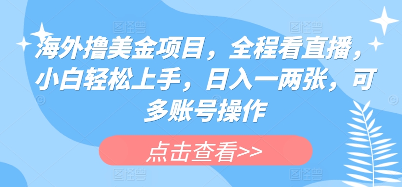 海外撸美金项目，全程看直播，小白轻松上手，日入一两张，可多账号操作【揭秘】-网赚项目众筹网