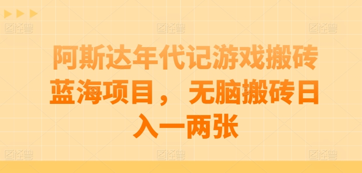 阿斯达年代记游戏搬砖蓝海项目， 无脑搬砖日入一两张【揭秘】-网赚项目众筹网