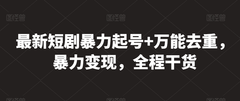 最新短剧暴力起号+万能去重，暴力变现，全程干货【揭秘】-网赚项目众筹网