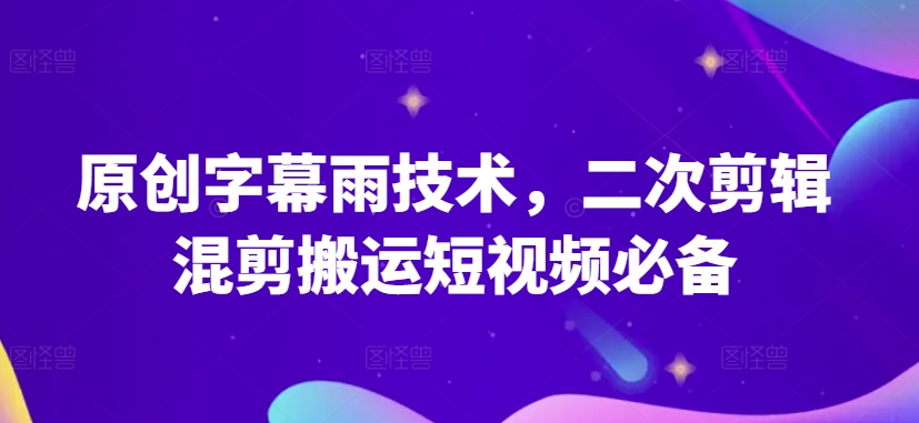 原创字幕雨技术，二次剪辑混剪搬运短视频必备【揭秘】-网赚项目众筹网