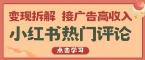 小红书热门评论,变现拆解,接广告高收入【揭秘 】-网赚项目众筹网