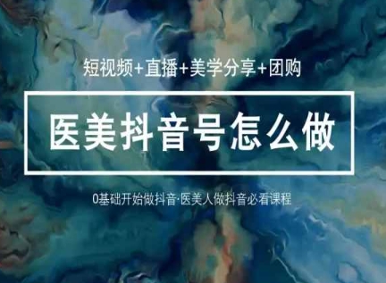 玩转医美抖音短视频与直播，36堂网课学逻辑(短视频+直播+美学分享+团购)-网赚项目众筹网