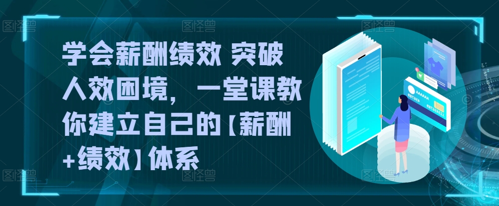 学会薪酬绩效 突破人效困境，​一堂课教你建立自己的【薪酬+绩效】体系-网赚项目众筹网
