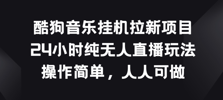 酷狗音乐挂JI拉新项目，24小时纯无人直播玩法，操作简单人人可做【揭秘】-网赚项目众筹网