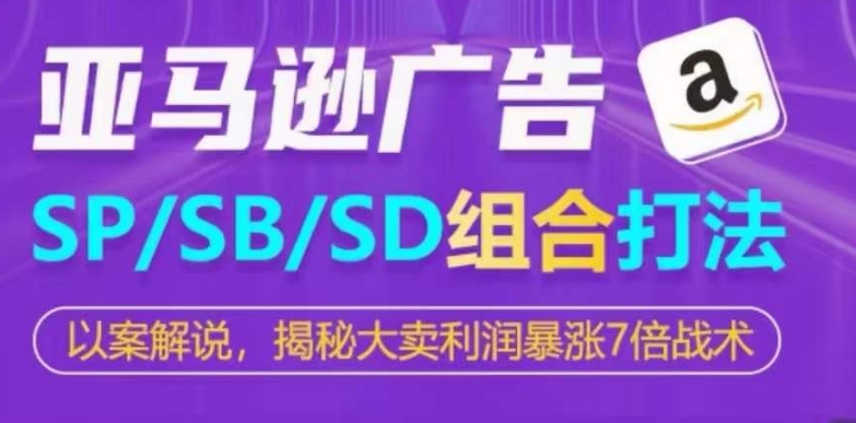 亚马逊SP/SB/SD广告组合打法，揭秘大卖利润暴涨7倍战术-网赚项目众筹网