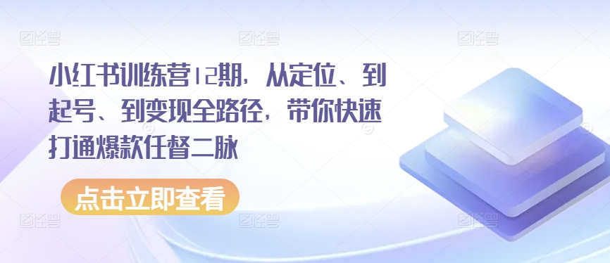 小红书训练营12期，从定位、到起号、到变现全路径，带你快速打通爆款任督二脉-网赚项目众筹网