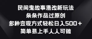 民间鬼故事漫改新玩法,条条作品过原创,多种变现方式,简单易上手人人可做【揭秘】-网赚项目众筹网