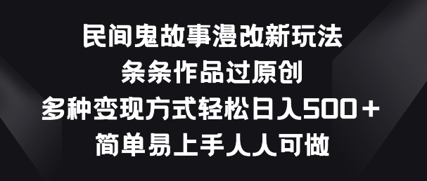 民间鬼故事漫改新玩法，条条作品过原创，多种变现方式，简单易上手人人可做【揭秘】-网赚项目众筹网