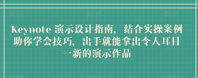 Keynote 演示设计指南，结合实操案例助你学会技巧，出手就能拿出令人耳目一新的演示作品-网赚项目众筹网