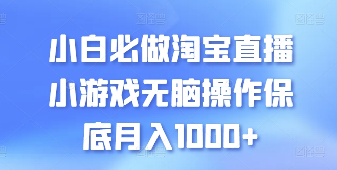 小白必做淘宝直播小游戏无脑操作保底月入1000+【揭秘】-网赚项目众筹网