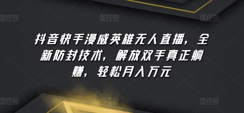 抖音快手漫威英雄无人直播，全新防封技术，解放双手真正躺赚，轻松月入万元【揭秘】-网赚项目众筹网