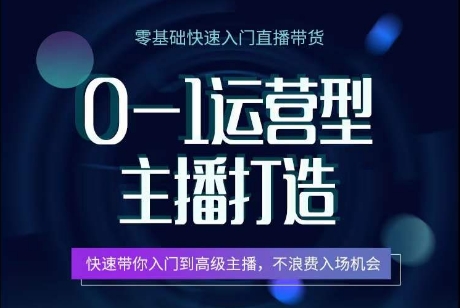 0-1运营型主播打造，​快速带你入门高级主播，不浪费入场机会-网赚项目众筹网