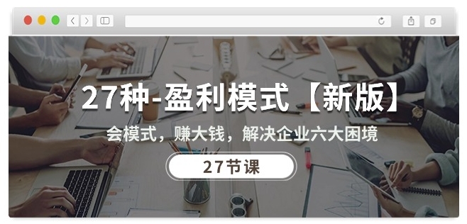 27种盈利模式【新版】会模式，赚大钱，解决企业六大困境 (27节课)-网赚项目众筹网