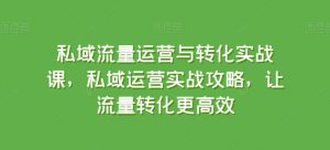私域流量运营与转化实战课,私域运营实战攻略,让流量转化更高效-网赚项目众筹网