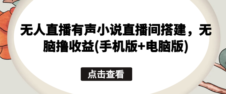 无人直播有声小说直播间搭建，无脑撸收益(手机版+电脑版)-网赚项目众筹网