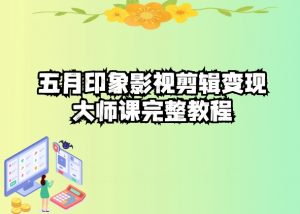 五自印象影视剪辑变现大师课完整教程-网赚项目众筹网