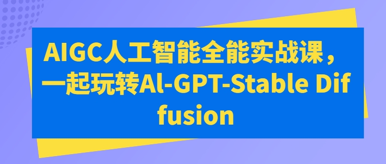 AIGC人工智能全能实战课，一起玩转Al-GPT-Stable Diffusion-网赚项目众筹网