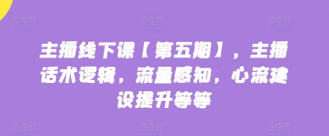 主播线下课【第五期】，主播话术逻辑，流量感知，心流建设提升等等-网赚项目众筹网