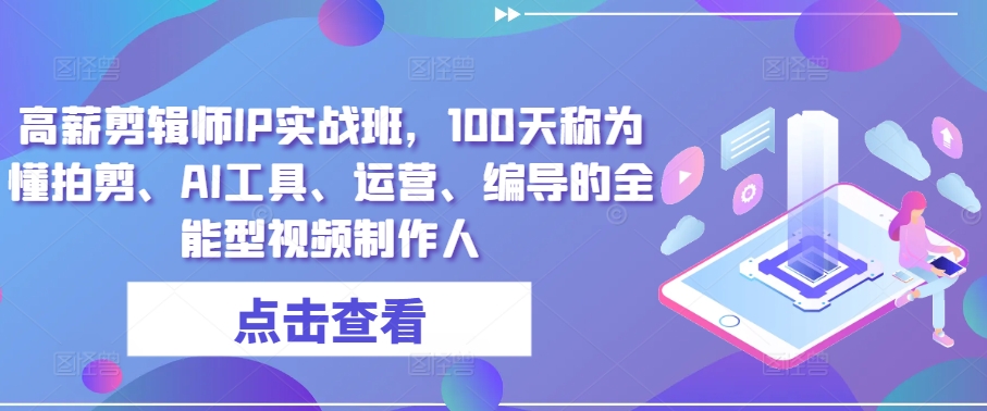 高薪剪辑师IP实战班，100天称为懂拍剪、AI工具、运营、编导的全能型视频制作人-网赚项目众筹网