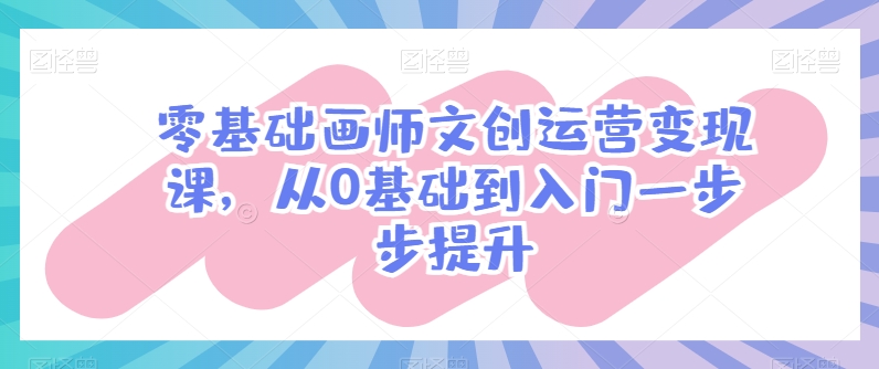 零基础画师文创运营变现课，从0基础到入门一步步提升-网赚项目众筹网