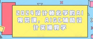 2024设计师必学的AI视觉课，AIGC辅助设计实操教学-网赚项目众筹网
