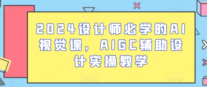 2024设计师必学的AI视觉课，AIGC辅助设计实操教学-网赚项目众筹网