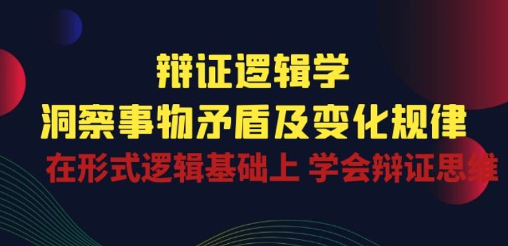 辩证 逻辑学 | 洞察 事物矛盾及变化规律 在形式逻辑基础上 学会辩证思维-网赚项目众筹网
