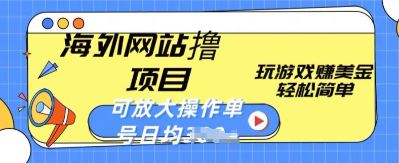 海外网站撸金项目，玩游戏赚美金，轻松简单可放大操作，单号每天均一两张【揭秘】-网赚项目众筹网