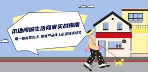 本地同城生活·商家实战指南：用一切有效方法，把客户从线上引流到店成交-网赚项目众筹网